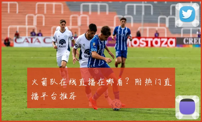 火箭队在线直播在哪看？附热门直播平台推荐