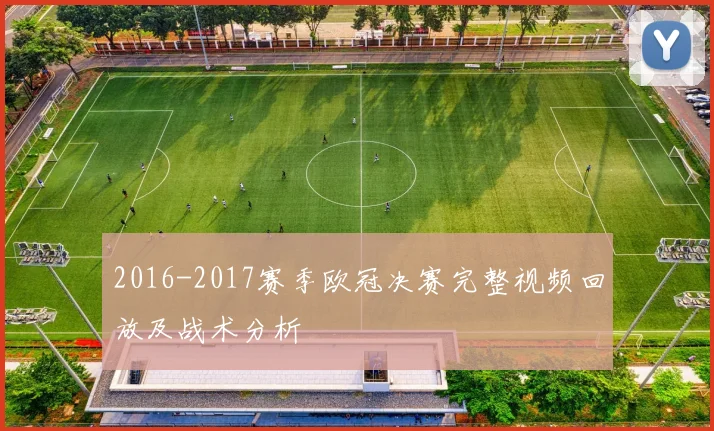 2016-2017赛季欧冠决赛完整视频回放及战术分析