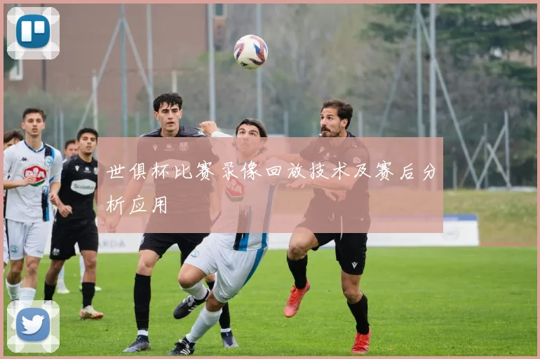 世俱杯比赛录像回放技术及赛后分析应用