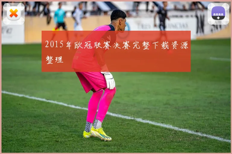 2015年欧冠联赛决赛完整下载资源整理