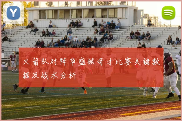 火箭队对阵华盛顿奇才比赛关键数据及战术分析