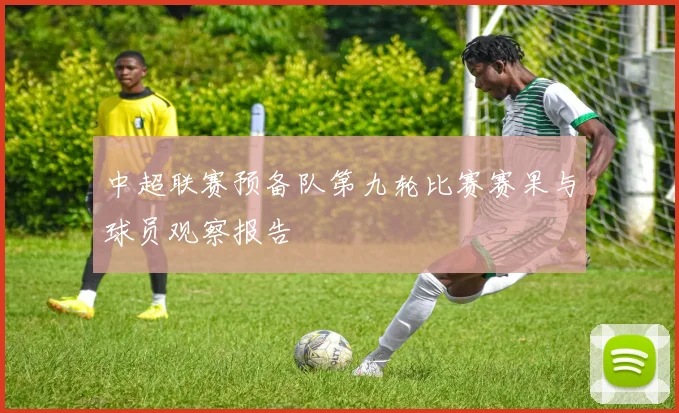 中超联赛预备队第九轮比赛赛果与球员观察报告