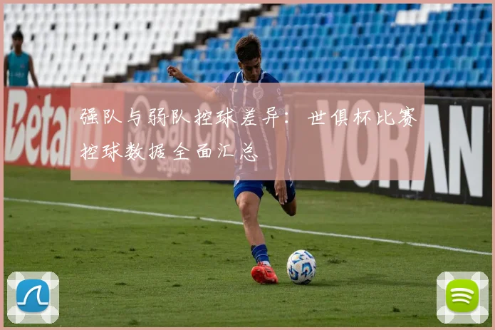强队与弱队控球差异：世俱杯比赛控球数据全面汇总