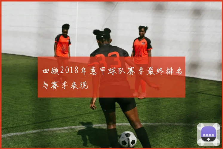 回顾2018年意甲球队赛季最终排名与赛季表现