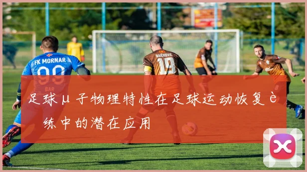 足球μ子物理特性在足球运动恢复训练中的潜在应用