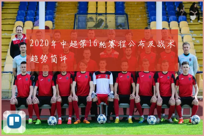 2020年中超第16轮赛程公布及战术趋势简评