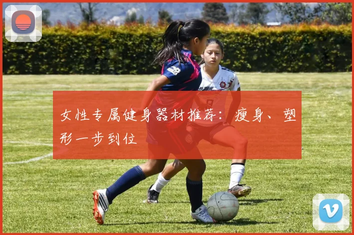 女性专属健身器材推荐：瘦身、塑形一步到位